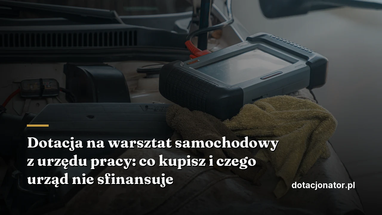 Dotacja na warsztat samochodowy z urzędu pracy: co kupisz i czego urząd nie sfinansuje